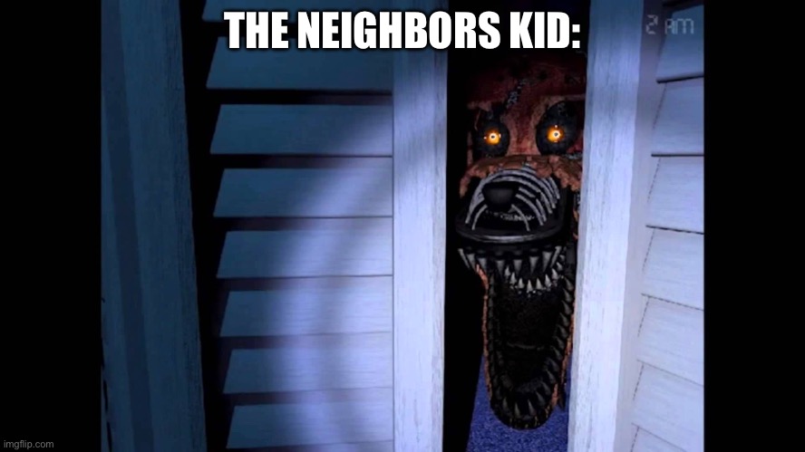 Foxy FNaF 4 | THE NEIGHBORS KID: | image tagged in foxy fnaf 4 | made w/ Imgflip meme maker