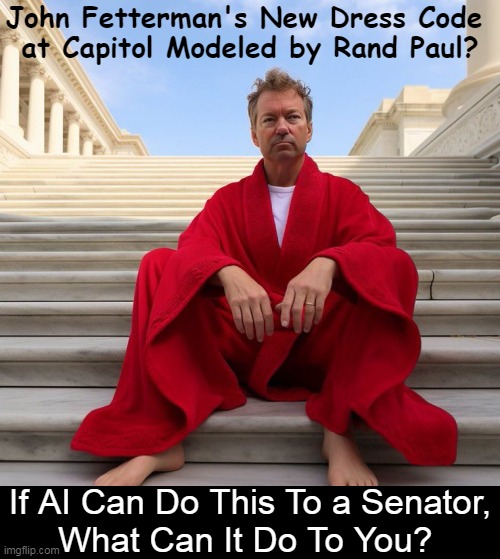 Beware of the Power of AI | John Fetterman's New Dress Code 
at Capitol Modeled by Rand Paul? If AI Can Do This To a Senator,
What Can It Do To You? | image tagged in politics,psa,rand paul,what you see is not what you get,artificial intelligence,illusion | made w/ Imgflip meme maker