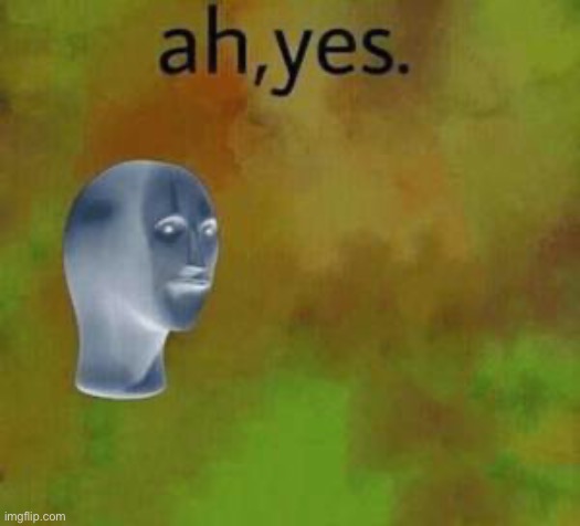 Ah yes | image tagged in ah yes | made w/ Imgflip meme maker