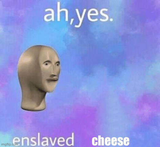 Ah Yes enslaved | cheese | image tagged in ah yes enslaved | made w/ Imgflip meme maker