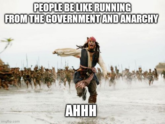 People be like running from the government and anarchy's | PEOPLE BE LIKE RUNNING FROM THE GOVERNMENT AND ANARCHY; AHHH | image tagged in memes,jack sparrow being chased,funny memes,escaping the governments system,escaping the government | made w/ Imgflip meme maker