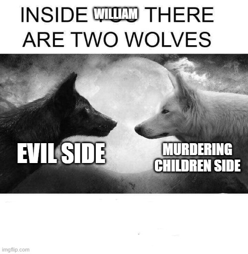 Inside you there are two wolves | WILLIAM; MURDERING CHILDREN SIDE; EVIL SIDE | image tagged in inside you there are two wolves | made w/ Imgflip meme maker