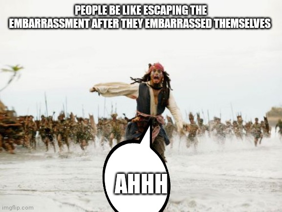 We all would love to escape our embarrassment | PEOPLE BE LIKE ESCAPING THE EMBARRASSMENT AFTER THEY EMBARRASSED THEMSELVES; AHHH | image tagged in memes,jack sparrow being chased,escaping the embarrassment,jack sparrow escaping the embarrassment | made w/ Imgflip meme maker