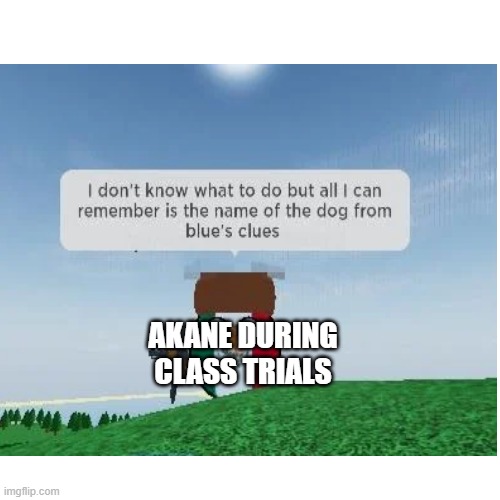 Parodying random stuff til I can't no more: Day 12 (Why aren't you guys viewing and upvoting my memes aaaaaaaaa) | AKANE DURING CLASS TRIALS | image tagged in danganronpa,roblox,countryballs,blues clues | made w/ Imgflip meme maker