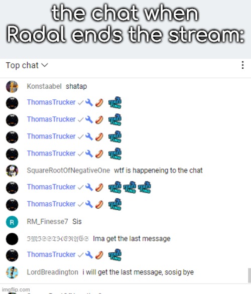 the chat when Radal ends the stream: | made w/ Imgflip meme maker