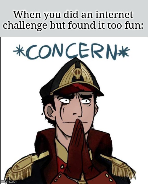 commissar concern | When you did an internet challenge but found it too fun: | image tagged in commissar concern | made w/ Imgflip meme maker