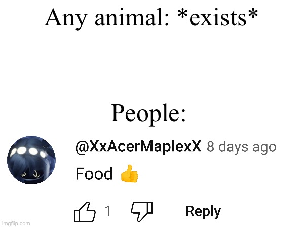 A true meme | Any animal: *exists*; People: | image tagged in memes,true,food,blank white template,eating,food memes | made w/ Imgflip meme maker