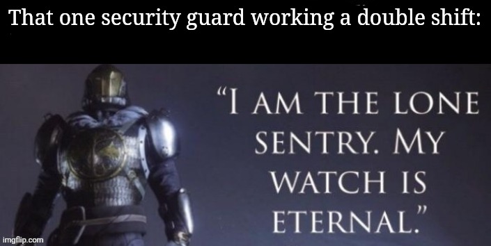 That one security guard working a double shift: | made w/ Imgflip meme maker