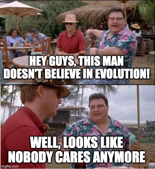 Nobody cares about Evolution deniers anymore | HEY GUYS, THIS MAN DOESN'T BELIEVE IN EVOLUTION! WELL, LOOKS LIKE NOBODY CARES ANYMORE | image tagged in memes,see nobody cares | made w/ Imgflip meme maker