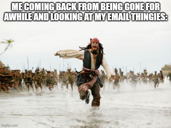 whyyyyyyyy | ME COMING BACK FROM BEING GONE FOR AWHILE AND LOOKING AT MY EMAIL THINGIES: | image tagged in memes,jack sparrow being chased | made w/ Imgflip meme maker