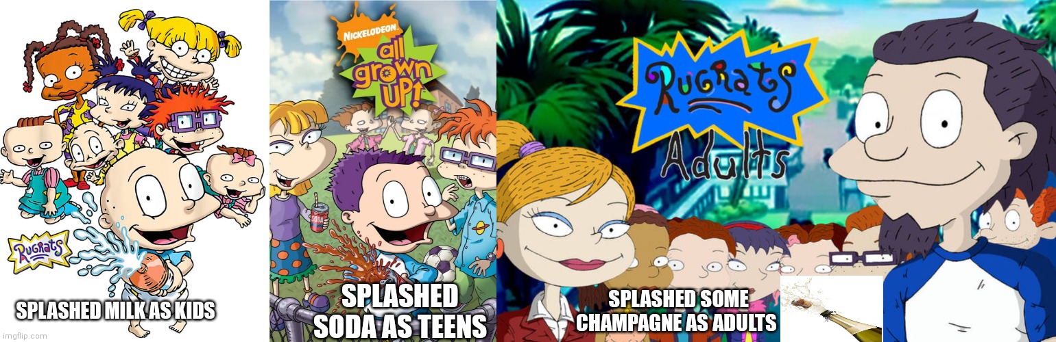 See the pattern | SPLASHED MILK AS KIDS; SPLASHED SODA AS TEENS; SPLASHED SOME CHAMPAGNE AS ADULTS | image tagged in rugrats memes,all grown up memes,nick needs to make rugrats grown adults,nick needs to make it,nick memes,nickelodeon memes | made w/ Imgflip meme maker