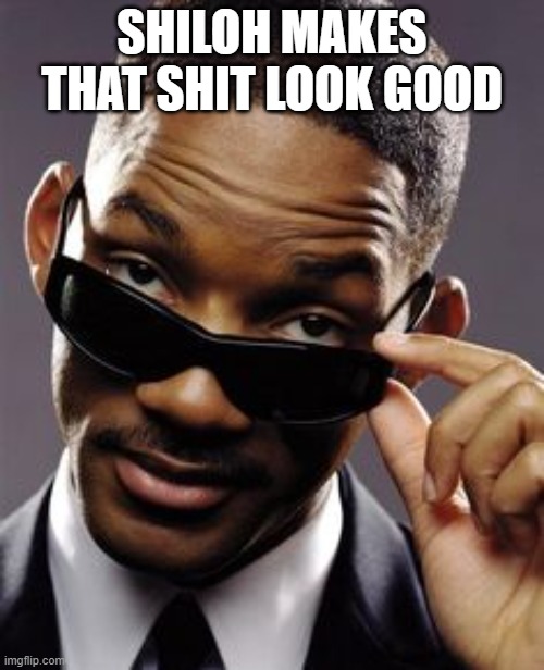 will smith men in black | SHILOH MAKES THAT SHIT LOOK GOOD | image tagged in will smith men in black | made w/ Imgflip meme maker