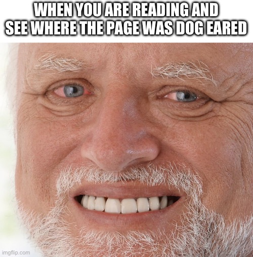 I like to read, who else does? | WHEN YOU ARE READING AND SEE WHERE THE PAGE WAS DOG EARED | image tagged in you have been eternally cursed for reading the tags,oh wow are you actually reading these tags,stop reading the tags | made w/ Imgflip meme maker