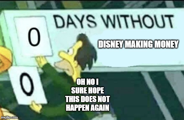 Uh Oh | DISNEY MAKING MONEY; OH NO I SURE HOPE THIS DOES NOT HAPPEN AGAIN | image tagged in 0 days without lenny simpsons | made w/ Imgflip meme maker
