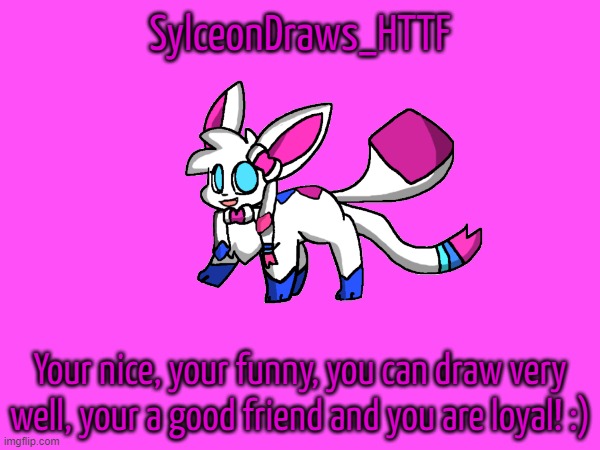 SylceonDraws_HTTF; Your nice, your funny, you can draw very well, your a good friend and you are loyal! :) | made w/ Imgflip meme maker