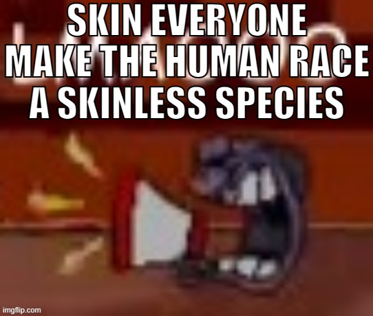 , | SKIN EVERYONE
MAKE THE HUMAN RACE A SKINLESS SPECIES | made w/ Imgflip meme maker