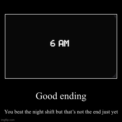 Five Night’s at Freddy’s: All endings (Good ending) | Good ending | You beat the night shift but that’s not the end just yet | image tagged in funny,demotivationals | made w/ Imgflip demotivational maker