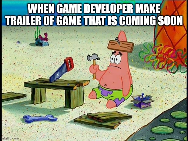 Patrick  | WHEN GAME DEVELOPER MAKE TRAILER OF GAME THAT IS COMING SOON | image tagged in patrick,games,video games | made w/ Imgflip meme maker