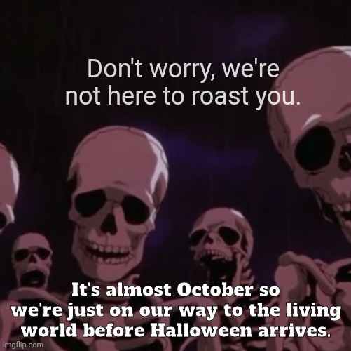 You'll be fine if you see these guys...Unless you happen to be a jellybean | Don't worry, we're not here to roast you. It's almost October so we're just on our way to the living world before Halloween arrives. | image tagged in roasting skeletons,memes,skeleton,halloween,october,spooktober | made w/ Imgflip meme maker