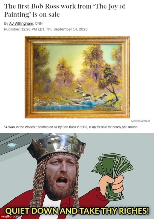 A painting | image tagged in quiet down and take thy riches,memes,bob ross,art,painting,paintings | made w/ Imgflip meme maker