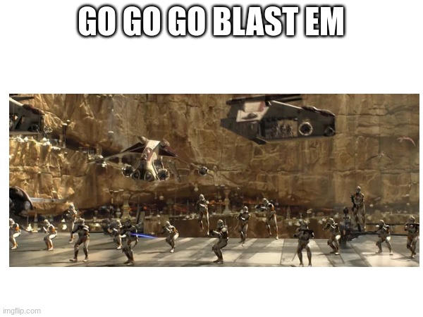 GO GO GO BLAST EM | made w/ Imgflip meme maker