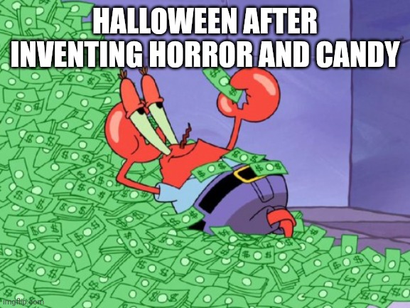 Another Halloween Meme made in September | HALLOWEEN AFTER INVENTING HORROR AND CANDY | image tagged in mr krabs money,halloween | made w/ Imgflip meme maker