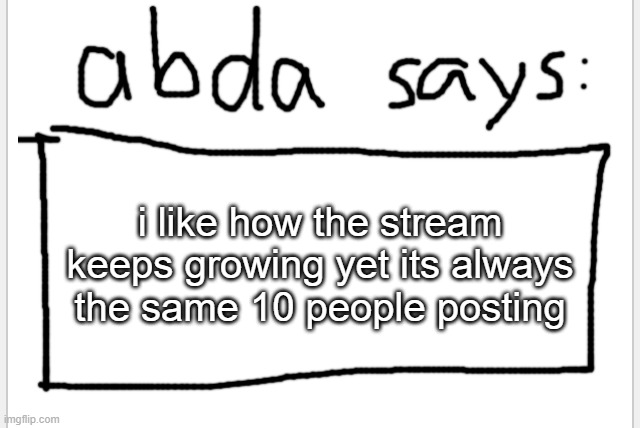 :3 | i like how the stream keeps growing yet its always the same 10 people posting | image tagged in anotherbadlydrawnaxolotl s announcement temp | made w/ Imgflip meme maker