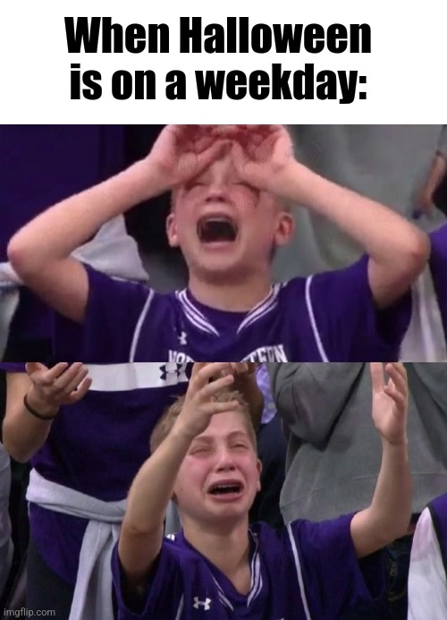 Not agian | When Halloween is on a weekday: | image tagged in northwestern crying kid,halloween,spoopy season | made w/ Imgflip meme maker