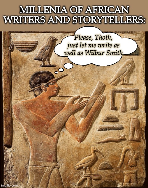 MILLENIA OF AFRICAN WRITERS AND STORYTELLERS: Please, Thoth, just let me write as well as Wilbur Smith | made w/ Imgflip meme maker