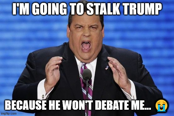 Poor Chris... no matter what he does... Trump is ignoring him... | I'M GOING TO STALK TRUMP; BECAUSE HE WON'T DEBATE ME... 😭 | image tagged in chris christie fat,desperation,gop,debate | made w/ Imgflip meme maker