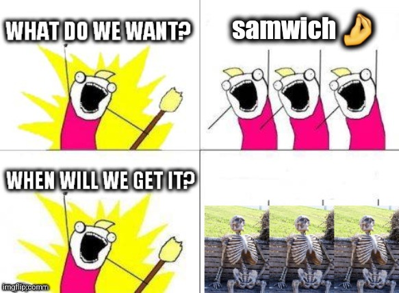 what do we want with waiting skeletons | samwich 🤌 | image tagged in what do we want with waiting skeletons | made w/ Imgflip meme maker