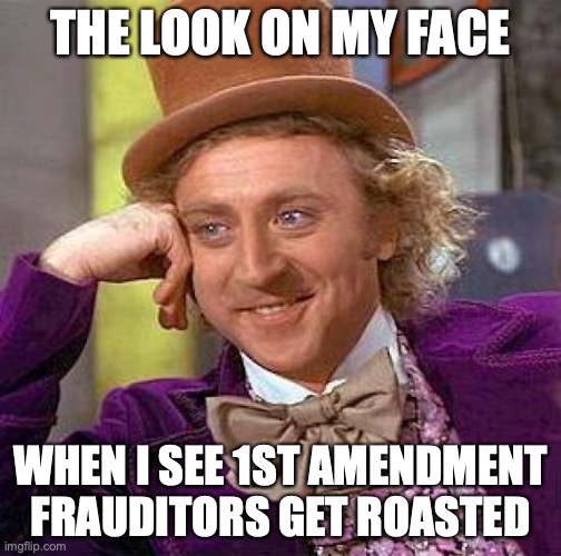 Creepy Condescending Wonka | THE LOOK ON MY FACE; WHEN I SEE 1ST AMENDMENT FRAUDITORS GET ROASTED | image tagged in memes,creepy condescending wonka | made w/ Imgflip meme maker