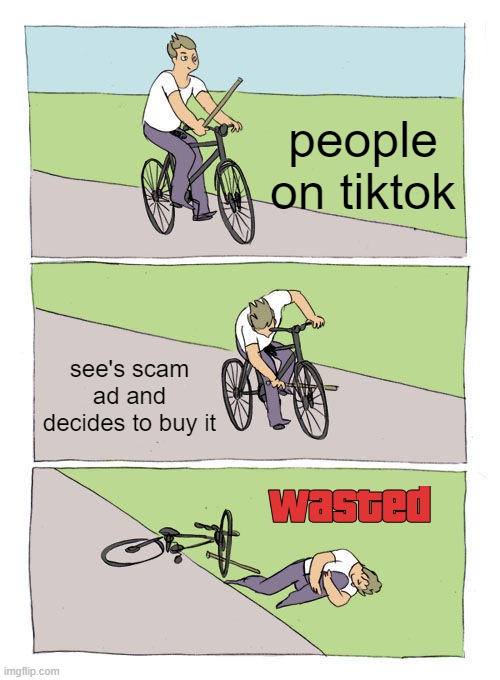 scam-no more scrolling now | people on tiktok; see's scam ad and decides to buy it | image tagged in memes,bike fall,tiktok,internet scam,bruh moment | made w/ Imgflip meme maker
