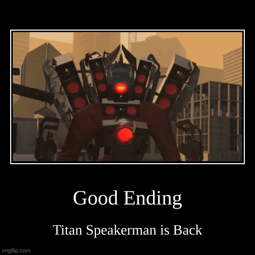 Good Ending | Titan Speakerman is Back | image tagged in funny,demotivationals | made w/ Imgflip demotivational maker