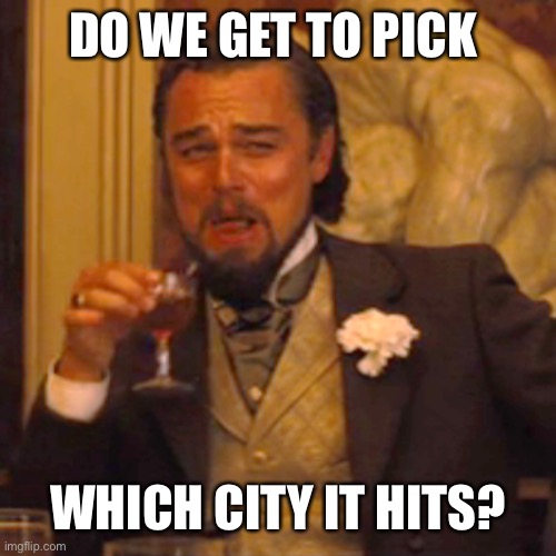 Laughing Leo Meme | DO WE GET TO PICK WHICH CITY IT HITS? | image tagged in memes,laughing leo | made w/ Imgflip meme maker