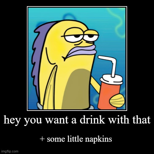 bruhhhhhhhhhhhhhhhhhhhhhhhhhhhhhhhhhhhhhhhhhhhhhhhhhhhhhhhhhhhhhhhhhhhhhhhhhhhhhhhhhhhhhhhhhhhhhhhhhhhhhhhhhhhhhhhhhhhhhhhhhhhhh | hey you want a drink with that | + some little napkins | image tagged in funny,demotivationals,memes,lol so funny,hahahaha | made w/ Imgflip demotivational maker