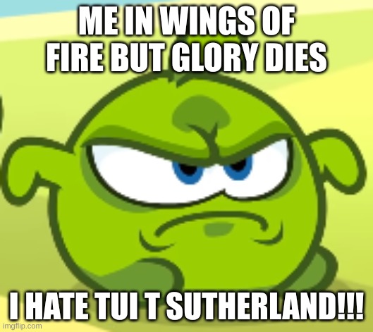 WoF be like | ME IN WINGS OF FIRE BUT GLORY DIES; I HATE TUI T SUTHERLAND!!! | image tagged in nibblewick,wof | made w/ Imgflip meme maker