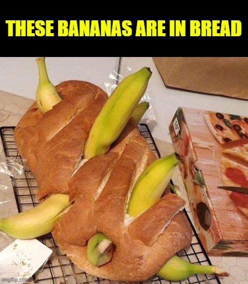 in bread bananas | THESE BANANAS ARE IN BREAD | image tagged in bananas,in bread | made w/ Imgflip meme maker