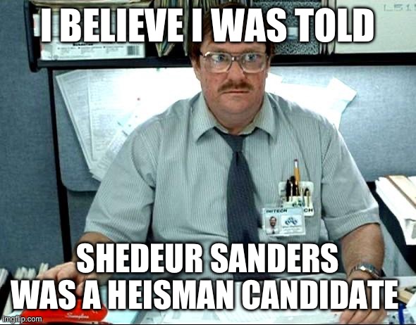 I Was Told There Would Be Meme | I BELIEVE I WAS TOLD; SHEDEUR SANDERS WAS A HEISMAN CANDIDATE | image tagged in memes,i was told there would be | made w/ Imgflip meme maker