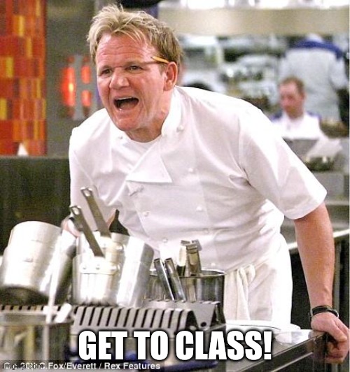 Chef Gordon Ramsay | GET TO CLASS! | image tagged in memes,chef gordon ramsay | made w/ Imgflip meme maker