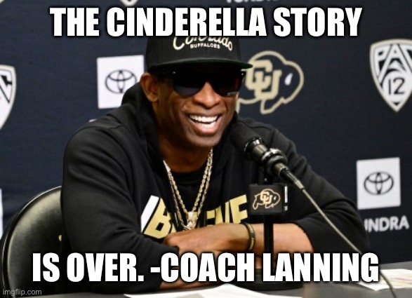 #ColoradoBuffalos | THE CINDERELLA STORY; IS OVER. -COACH LANNING | image tagged in coach prime | made w/ Imgflip meme maker