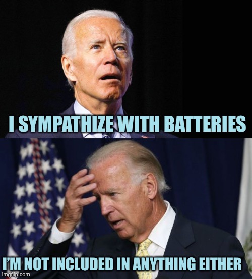 Joe Forever Alone | I SYMPATHIZE WITH BATTERIES; I’M NOT INCLUDED IN ANYTHING EITHER | image tagged in confused joe biden,joe biden worries,memes,forever alone | made w/ Imgflip meme maker