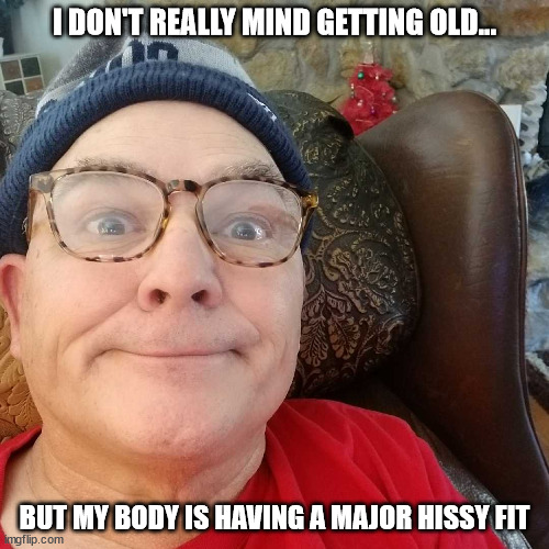 Durl Earl | I DON'T REALLY MIND GETTING OLD... BUT MY BODY IS HAVING A MAJOR HISSY FIT | image tagged in durl earl | made w/ Imgflip meme maker