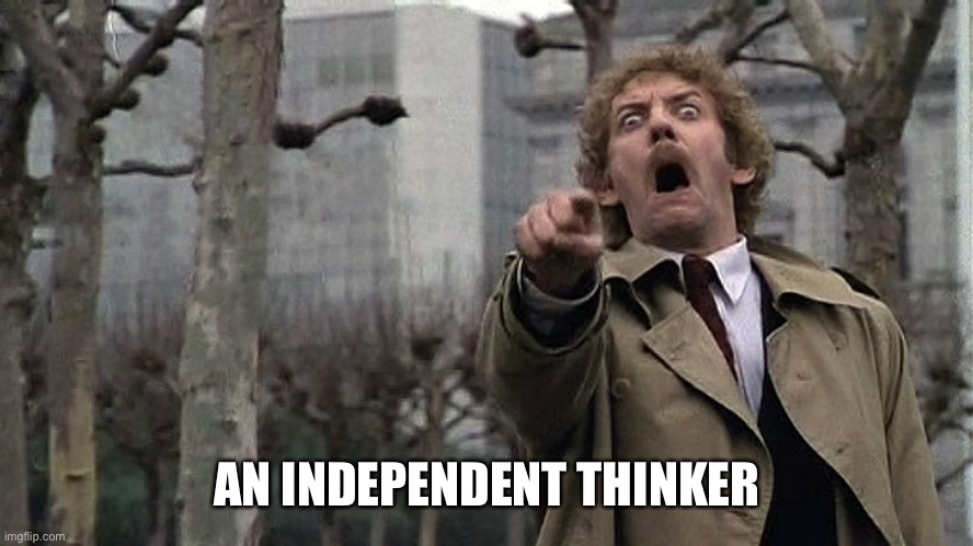 BodySnatchers | AN INDEPENDENT THINKER | image tagged in bodysnatchers | made w/ Imgflip meme maker