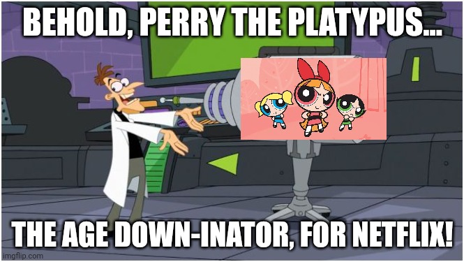The Powerpuff Girls on Netflix in many countries will make many people feel like they're eight years old again. | BEHOLD, PERRY THE PLATYPUS... THE AGE DOWN-INATOR, FOR NETFLIX! | image tagged in behold dr doofenshmirtz | made w/ Imgflip meme maker