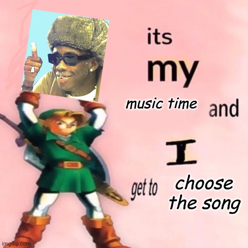 It's my Music Time and I get to Choose the Song | image tagged in it's my music time and i get to choose the song | made w/ Imgflip meme maker