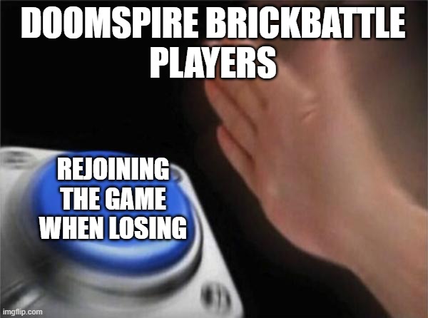 Doomspire Players Rejoining | DOOMSPIRE BRICKBATTLE
PLAYERS; REJOINING THE GAME WHEN LOSING | image tagged in memes,blank nut button | made w/ Imgflip meme maker