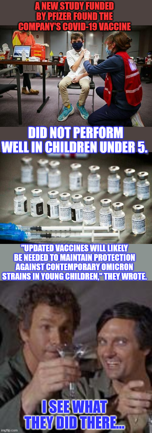 The covid vaccine infinity loop... | A NEW STUDY FUNDED BY PFIZER FOUND THE COMPANY'S COVID-19 VACCINE; DID NOT PERFORM WELL IN CHILDREN UNDER 5. "UPDATED VACCINES WILL LIKELY BE NEEDED TO MAINTAIN PROTECTION AGAINST CONTEMPORARY OMICRON STRAINS IN YOUNG CHILDREN," THEY WROTE. I SEE WHAT THEY DID THERE... | image tagged in i see what you did there,covid vaccine,truth | made w/ Imgflip meme maker