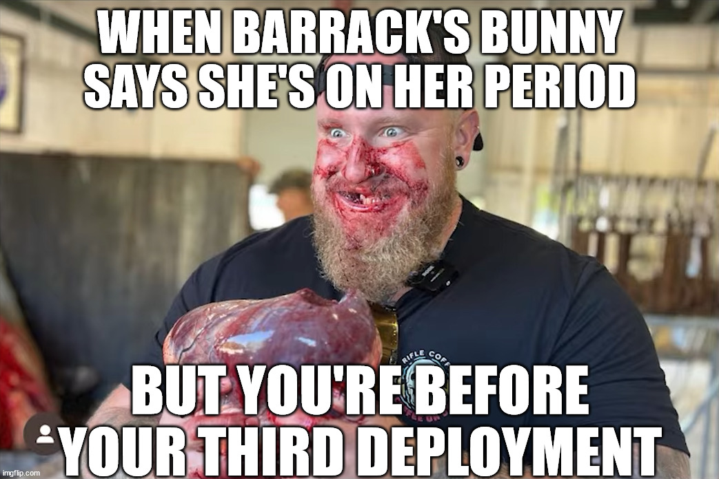 Angry_Meme_Review | WHEN BARRACK'S BUNNY SAYS SHE'S ON HER PERIOD; BUT YOU'RE BEFORE YOUR THIRD DEPLOYMENT | image tagged in barracks,army,meme review | made w/ Imgflip meme maker