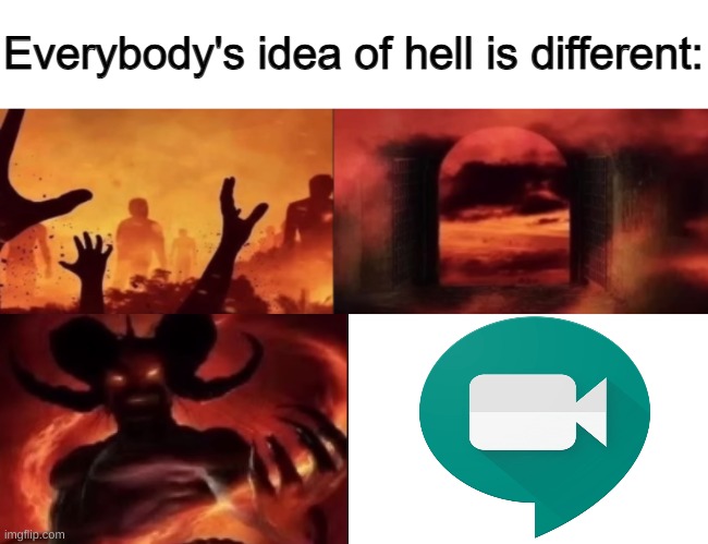 I honestly hate Google meet at times, for serveral reasons. | image tagged in everybodys idea of hell is different,template credits to existent,existent,i hope you see this | made w/ Imgflip meme maker